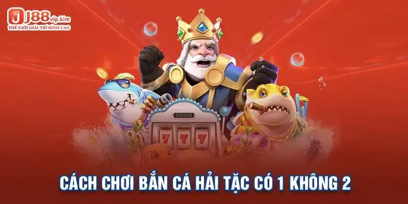 Cách chơi bắn cá Hải Tặc có 1 không 2