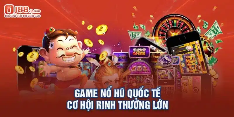 Game nổ hũ quốc tế - cơ hội rinh thưởng lớn