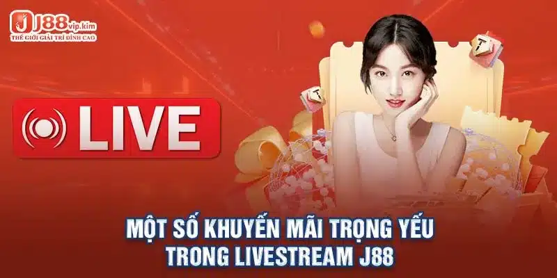 Một số khuyến mãi trọng yếu trong livestream J88 